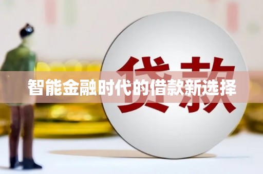 浮梁智能金融时代的借款新选择