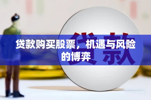 浮梁贷款购买股票，机遇与风险的博弈