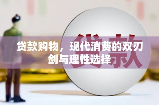 浮梁贷款购物，现代消费的双刃剑与理性选择