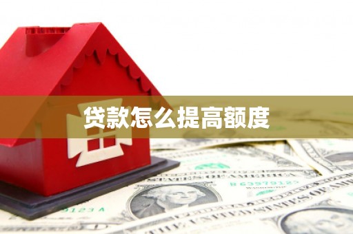 浮梁贷款怎么提高额度