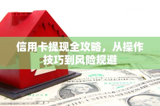 浮梁信用卡提现全攻略，从操作技巧到风险规避