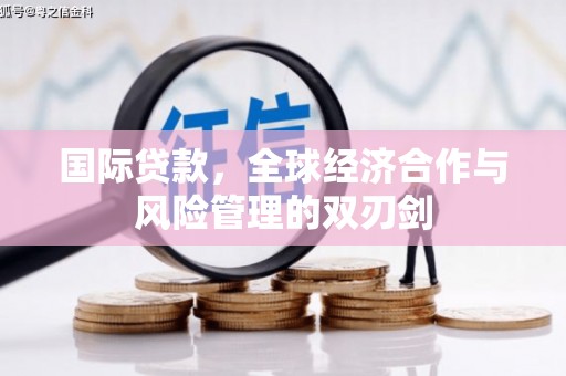 浮梁国际贷款，全球经济合作与风险管理的双刃剑