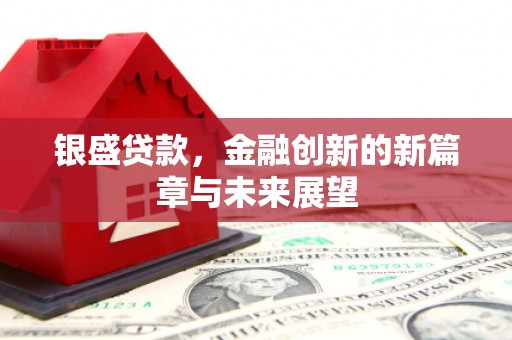浮梁银盛贷款，金融创新的新篇章与未来展望