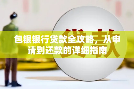 浮梁包银银行贷款全攻略，从申请到还款的详细指南