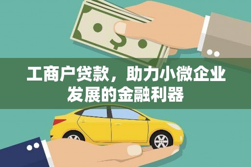 浮梁工商户贷款,助力小微企业发展的金融利器 浮梁工商户贷款,助力小微企业发展的金融利器