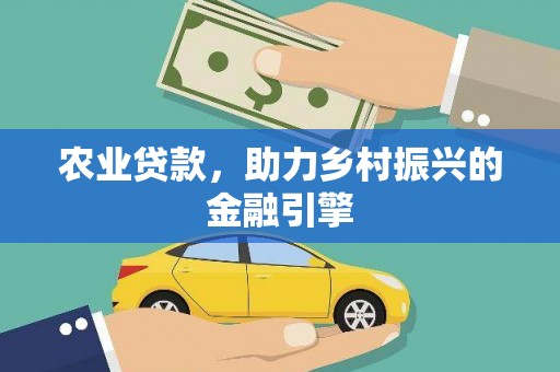 浮梁农业贷款，助力乡村振兴的金融引擎