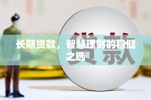 浮梁长期贷款，智慧理财的稳健之选