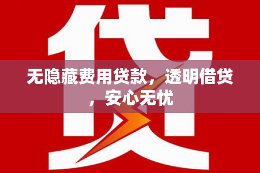 浮梁无隐藏费用贷款，透明借贷，安心无忧