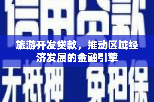 浮梁旅游开发贷款，推动区域经济发展的金融引擎