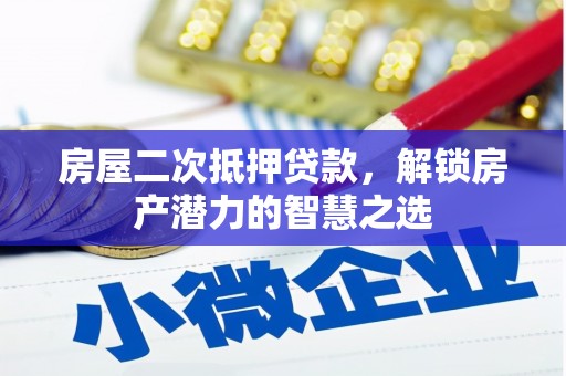 浮梁房屋二次抵押贷款，解锁房产潜力的智慧之选