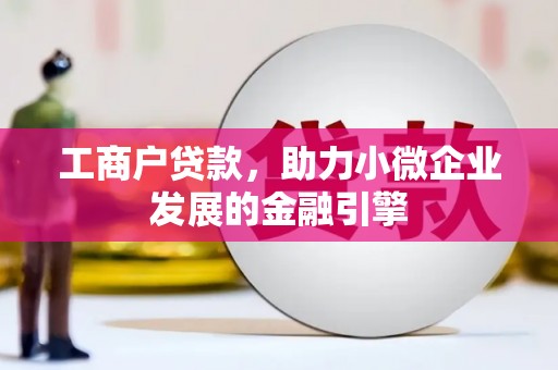 浮梁工商户贷款，助力小微企业发展的金融引擎