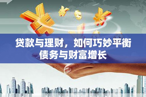 浮梁贷款与理财，如何巧妙平衡债务与财富增长
