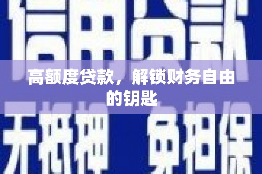 浮梁高额度贷款，解锁财务自由的钥匙