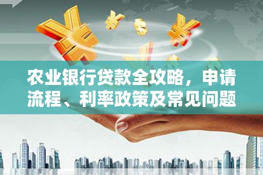 浮梁农业银行贷款全攻略，申请流程、利率政策及常见问题解析