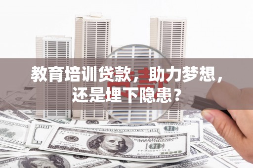 浮梁教育培训贷款，助力梦想，还是埋下隐患？