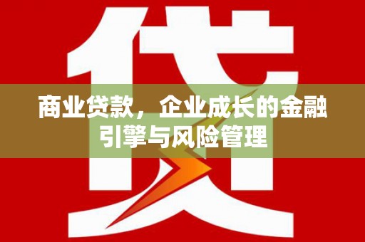 浮梁商业贷款，企业成长的金融引擎与风险管理