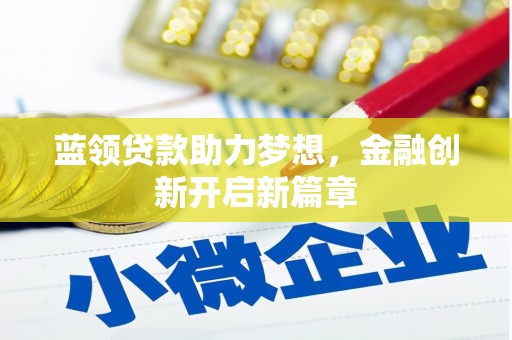 浮梁蓝领贷款助力梦想，金融创新开启新篇章