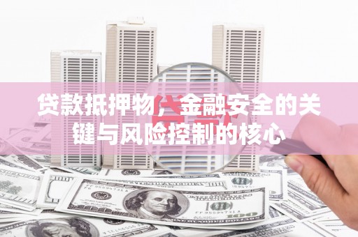 浮梁贷款抵押物，金融安全的关键与风险控制的核心