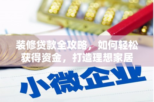 浮梁装修贷款全攻略，如何轻松获得资金，打造理想家居