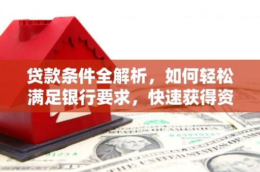 浮梁贷款条件全解析，如何轻松满足银行要求，快速获得资金支持