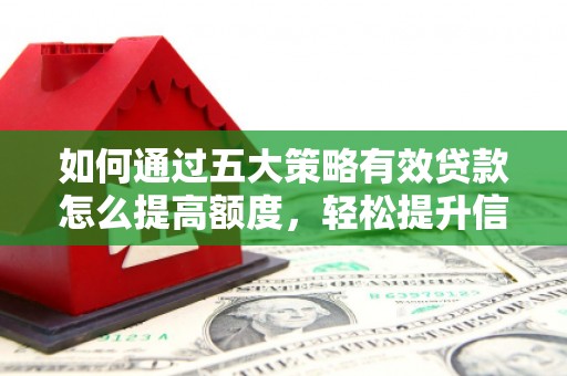 浮梁如何通过五大策略有效贷款怎么提高额度，轻松提升信用价值