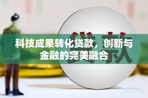 浮梁科技成果转化贷款，创新与金融的完美融合