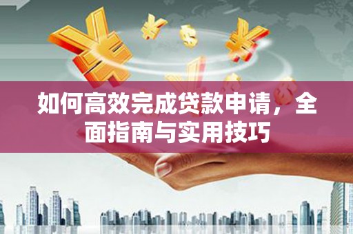 浮梁如何高效完成贷款申请，全面指南与实用技巧