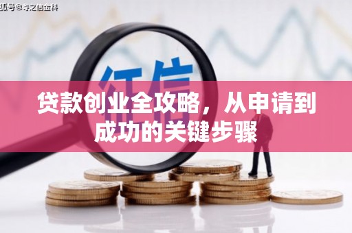 浮梁贷款创业全攻略，从申请到成功的关键步骤