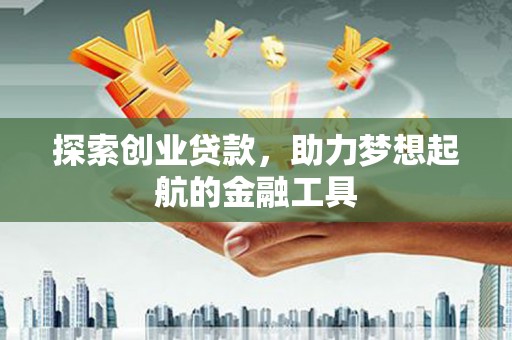 浮梁探索创业贷款，助力梦想起航的金融工具