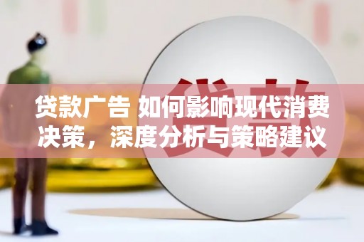 浮梁贷款广告 如何影响现代消费决策，深度分析与策略建议