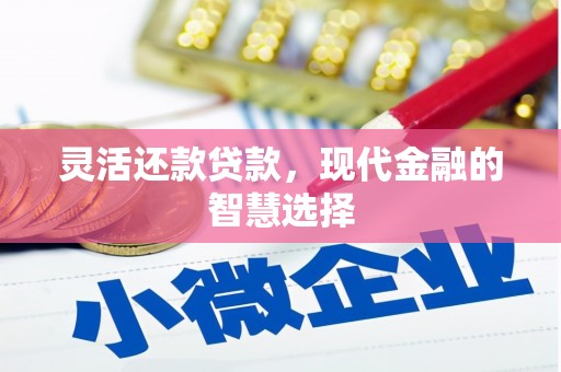 浮梁灵活还款贷款，现代金融的智慧选择