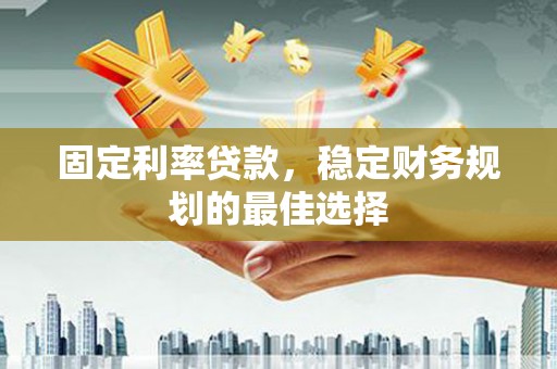 浮梁固定利率贷款，稳定财务规划的最佳选择