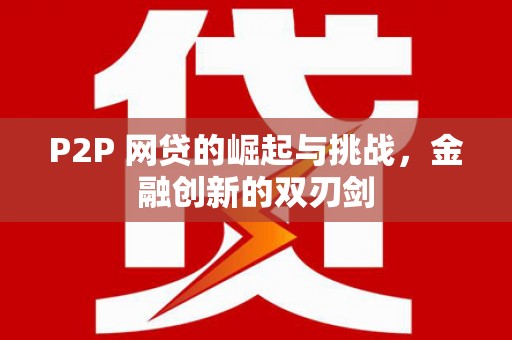 浮梁P2P 网贷的崛起与挑战，金融创新的双刃剑