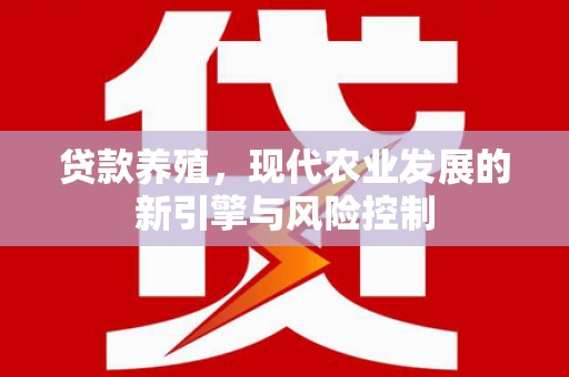 浮梁贷款养殖，现代农业发展的新引擎与风险控制