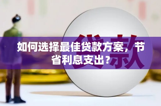 浮梁如何选择最佳贷款方案，节省利息支出？