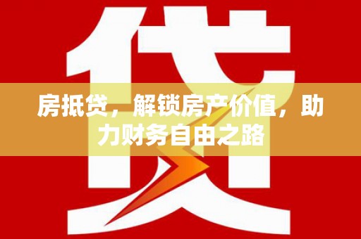 浮梁房抵贷，解锁房产价值，助力财务自由之路