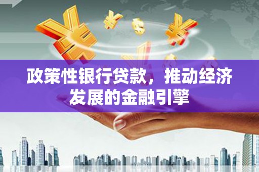 浮梁政策性银行贷款，推动经济发展的金融引擎
