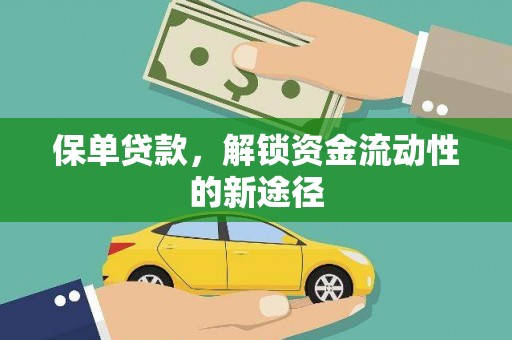浮梁保单贷款，解锁资金流动性的新途径