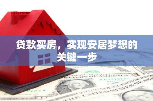 浮梁贷款买房，实现安居梦想的关键一步