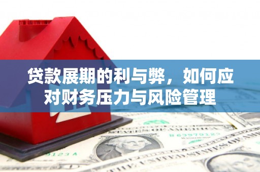 浮梁贷款展期的利与弊，如何应对财务压力与风险管理