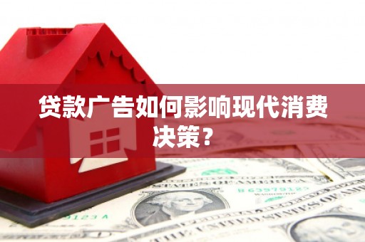 浮梁贷款广告如何影响现代消费决策？