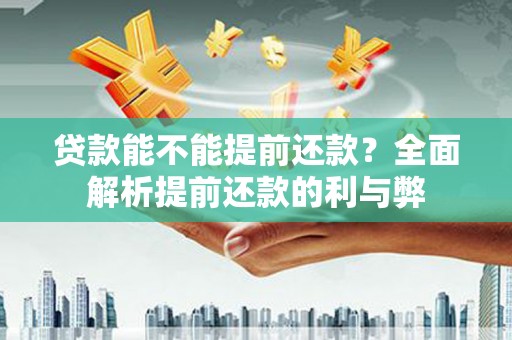 浮梁贷款能不能提前还款？全面解析提前还款的利与弊
