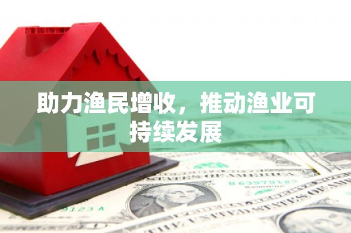 浮梁助力渔民增收，推动渔业可持续发展