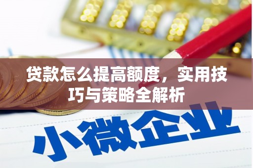 浮梁贷款怎么提高额度，实用技巧与策略全解析