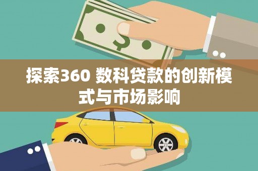 浮梁探索360 数科贷款的创新模式与市场影响