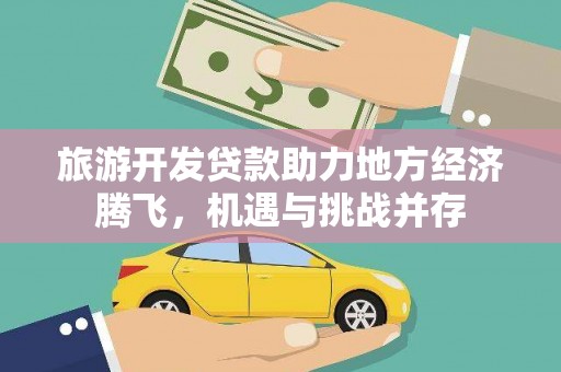 浮梁旅游开发贷款助力地方经济腾飞，机遇与挑战并存