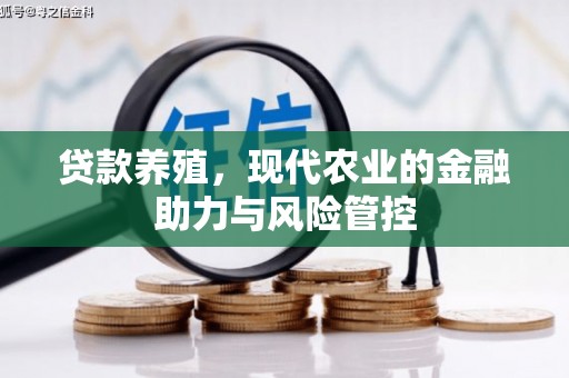 浮梁贷款养殖，现代农业的金融助力与风险管控