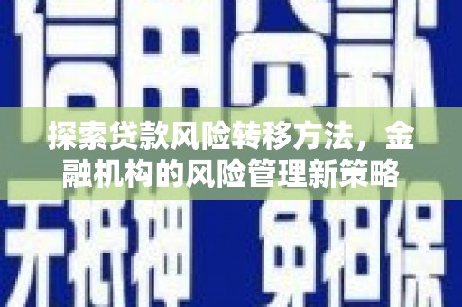 浮梁探索贷款风险转移方法，金融机构的风险管理新策略