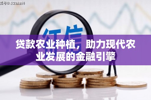 浮梁贷款农业种植，助力现代农业发展的金融引擎