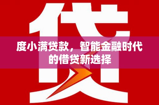 浮梁度小满贷款，智能金融时代的借贷新选择